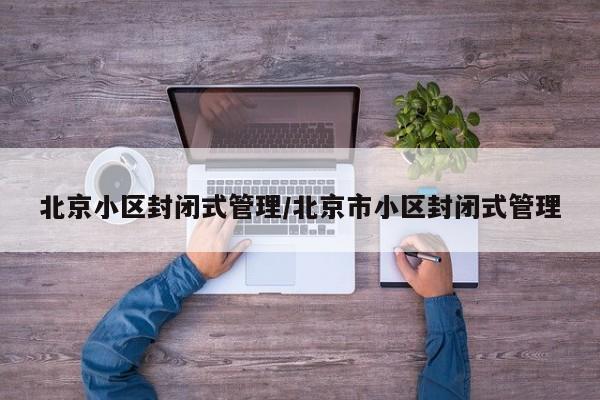 北京小区封闭式管理/北京市小区封闭式管理
