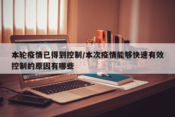 本轮疫情已得到控制/本次疫情能够快速有效控制的原因有哪些