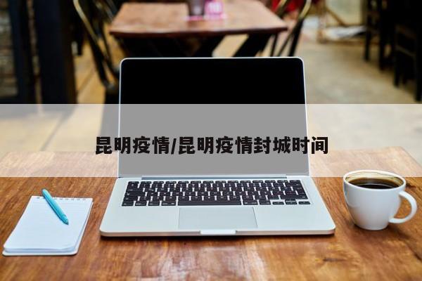 昆明疫情/昆明疫情封城时间