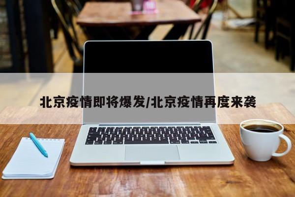 北京疫情即将爆发/北京疫情再度来袭