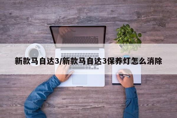 新款马自达3/新款马自达3保养灯怎么消除