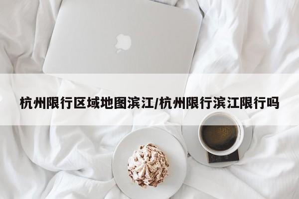 杭州限行区域地图滨江/杭州限行滨江限行吗