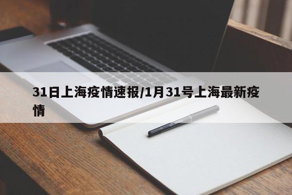 31日上海疫情速报/1月31号上海最新疫情