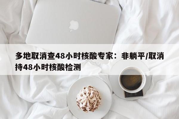 多地取消查48小时核酸专家：非躺平/取消持48小时核酸检测