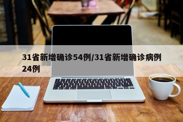 31省新增确诊54例/31省新增确诊病例24例