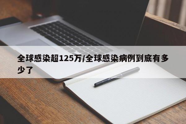 全球感染超125万/全球感染病例到底有多少了