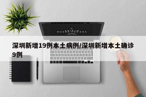 深圳新增19例本土病例/深圳新增本土确诊9例