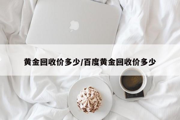 黄金回收价多少/百度黄金回收价多少