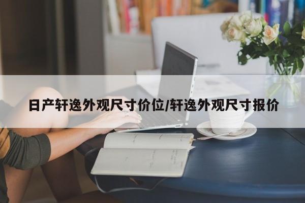 日产轩逸外观尺寸价位/轩逸外观尺寸报价