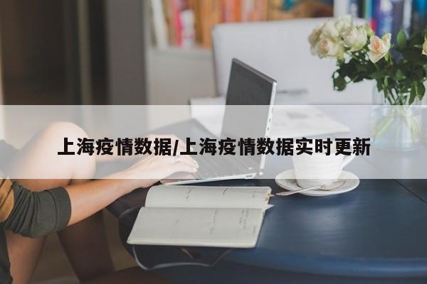 上海疫情数据/上海疫情数据实时更新