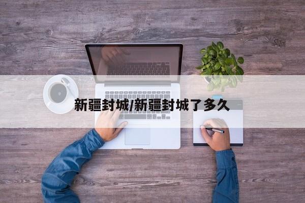 新疆封城/新疆封城了多久