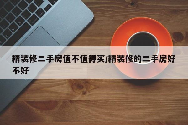 精装修二手房值不值得买/精装修的二手房好不好