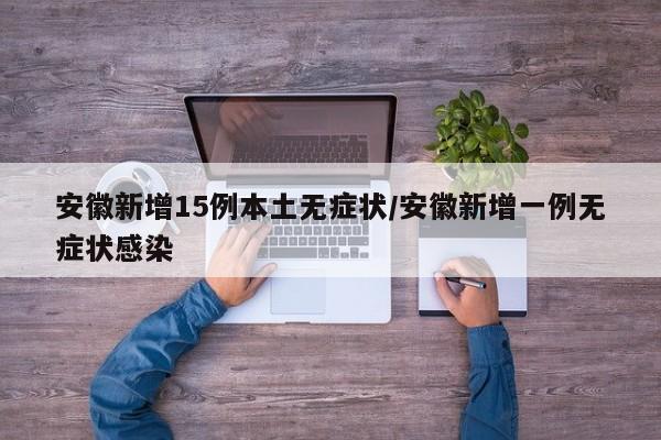 安徽新增15例本土无症状/安徽新增一例无症状感染