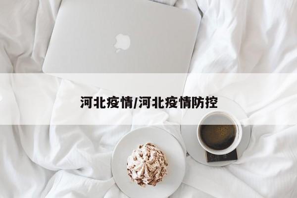 河北疫情/河北疫情防控