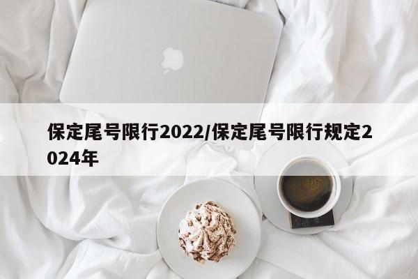 保定尾号限行2022/保定尾号限行规定2024年