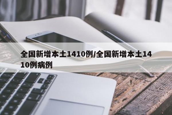 全国新增本土1410例/全国新增本土1410例病例