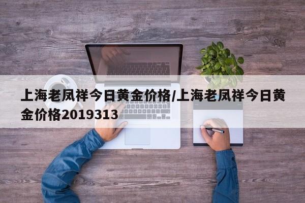 上海老凤祥今日黄金价格/上海老凤祥今日黄金价格2019313
