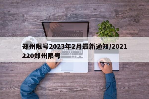 郑州限号2023年2月最新通知/2021220郑州限号