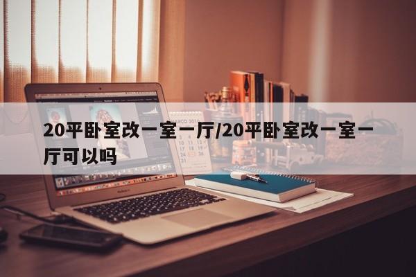 20平卧室改一室一厅/20平卧室改一室一厅可以吗