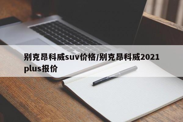 别克昂科威suv价格/别克昂科威2021plus报价