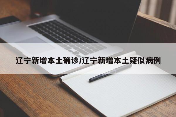 辽宁新增本土确诊/辽宁新增本土疑似病例