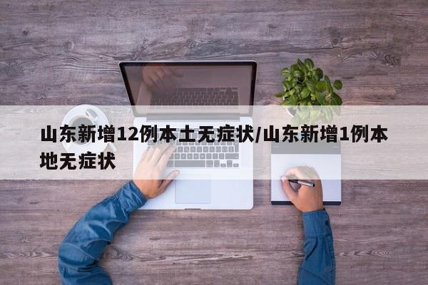 山东新增12例本土无症状/山东新增1例本地无症状