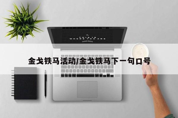 金戈铁马活动/金戈铁马下一句口号