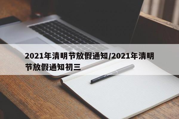 2021年清明节放假通知/2021年清明节放假通知初三