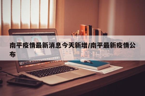 南平疫情最新消息今天新增/南平最新疫情公布