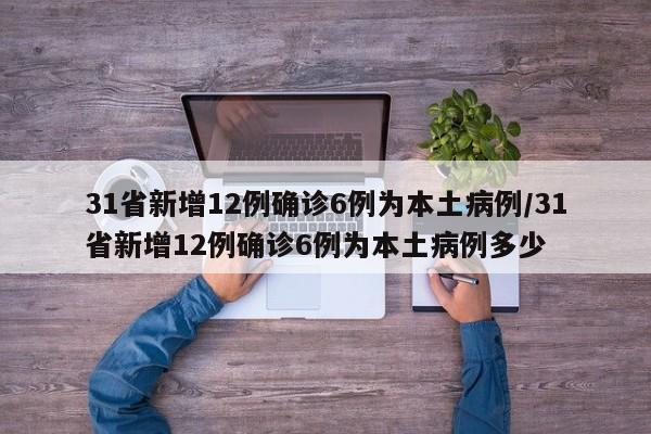 31省新增12例确诊6例为本土病例/31省新增12例确诊6例为本土病例多少