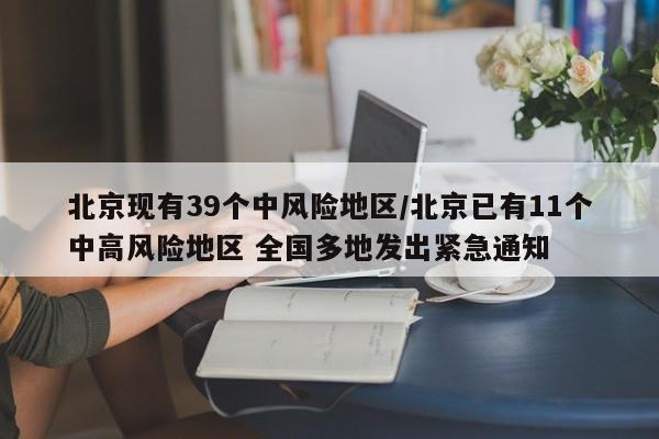 北京现有39个中风险地区/北京已有11个中高风险地区 全国多地发出紧急通知