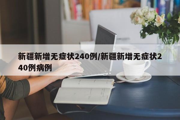 新疆新增无症状240例/新疆新增无症状240例病例