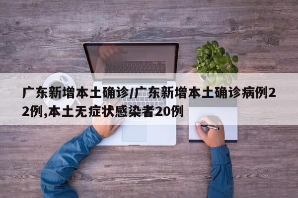 广东新增本土确诊/广东新增本土确诊病例22例,本土无症状感染者20例