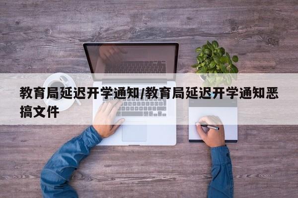 教育局延迟开学通知/教育局延迟开学通知恶搞文件