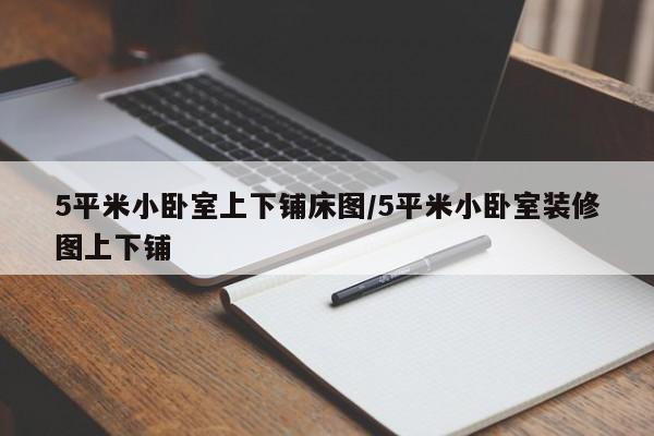 5平米小卧室上下铺床图/5平米小卧室装修图上下铺