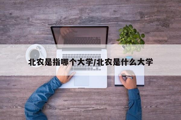 北农是指哪个大学/北农是什么大学