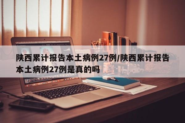 陕西累计报告本土病例27例/陕西累计报告本土病例27例是真的吗
