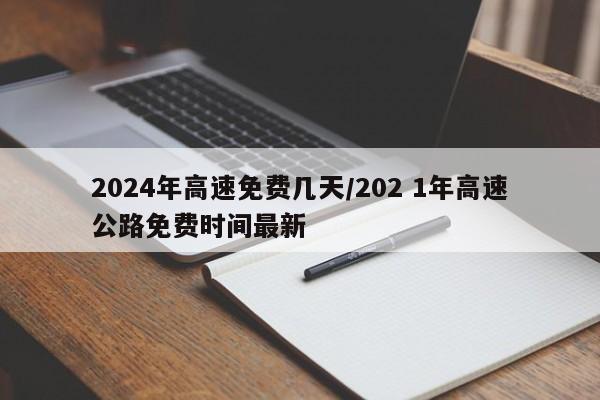 2024年高速免费几天/202 1年高速公路免费时间最新