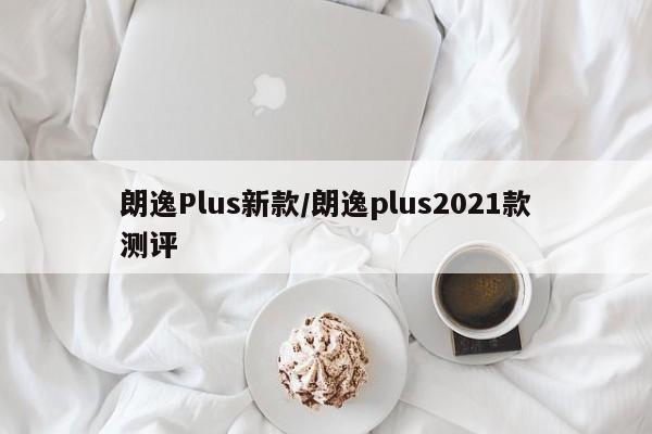 朗逸Plus新款/朗逸plus2021款测评