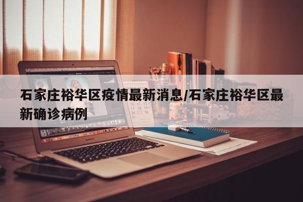 石家庄裕华区疫情最新消息/石家庄裕华区最新确诊病例