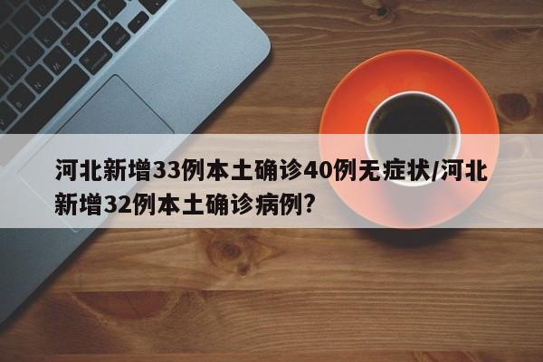 河北新增33例本土确诊40例无症状/河北新增32例本土确诊病例?