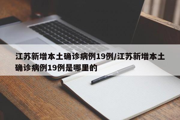 江苏新增本土确诊病例19例/江苏新增本土确诊病例19例是哪里的