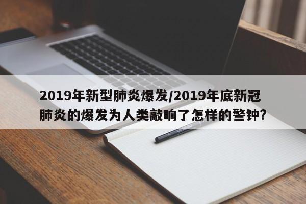 2019年新型肺炎爆发/2019年底新冠肺炎的爆发为人类敲响了怎样的警钟?