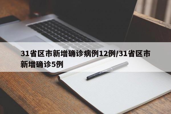 31省区市新增确诊病例12例/31省区市新增确诊5例
