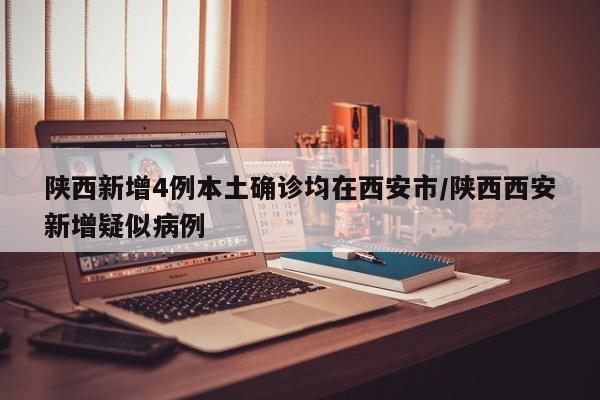 陕西新增4例本土确诊均在西安市/陕西西安新增疑似病例