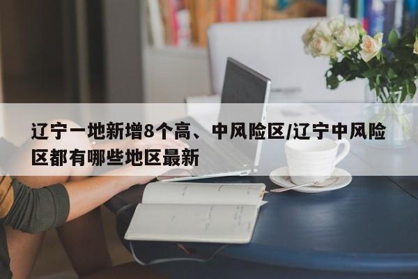 辽宁一地新增8个高、中风险区/辽宁中风险区都有哪些地区最新