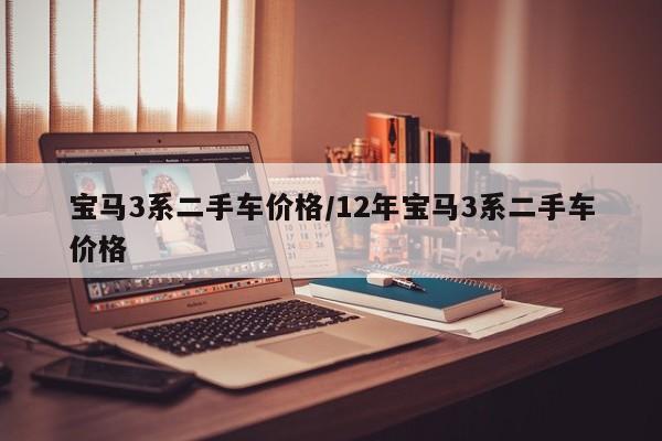 宝马3系二手车价格/12年宝马3系二手车价格