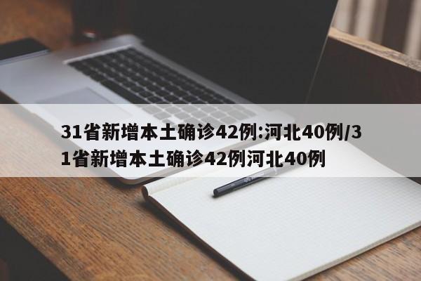 31省新增本土确诊42例:河北40例/31省新增本土确诊42例河北40例