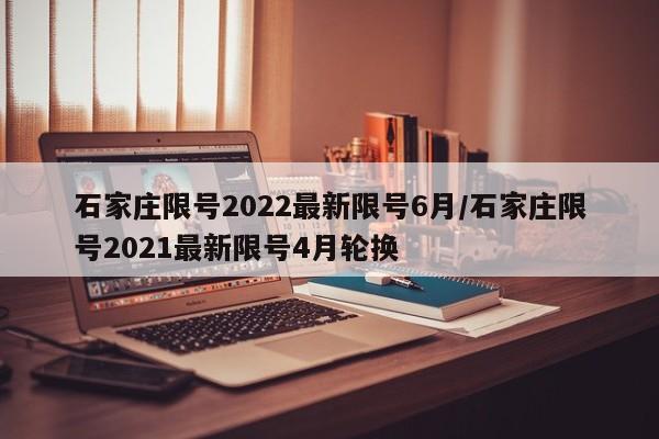 石家庄限号2022最新限号6月/石家庄限号2021最新限号4月轮换
