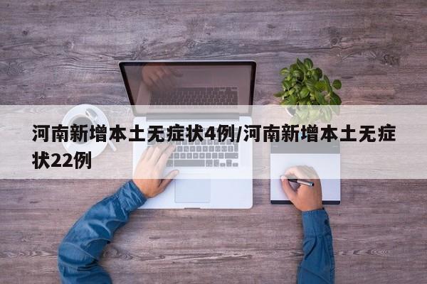 河南新增本土无症状4例/河南新增本土无症状22例